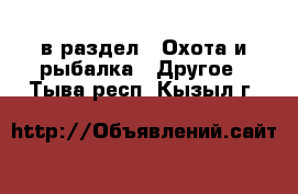  в раздел : Охота и рыбалка » Другое . Тыва респ.,Кызыл г.